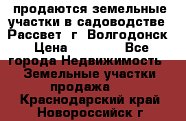 продаются земельные участки в садоводстве “Рассвет“ г. Волгодонск › Цена ­ 80 000 - Все города Недвижимость » Земельные участки продажа   . Краснодарский край,Новороссийск г.